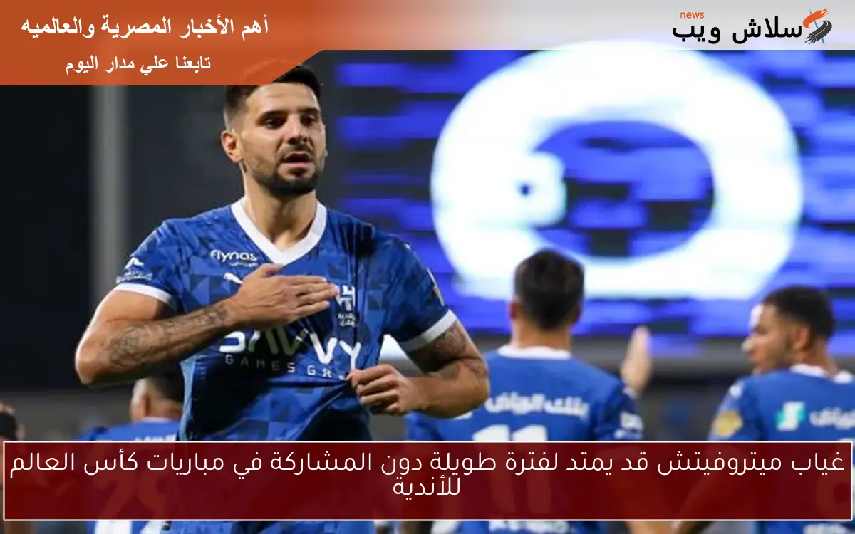 غياب ميتروفيتش قد يمتد لفترة طويلة دون المشاركة في مباريات كأس العالم للأندية