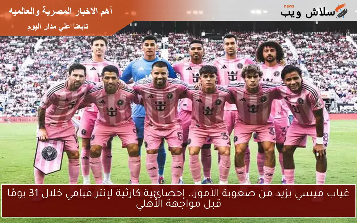 غياب ميسي يزيد من صعوبة الأمور.. إحصائية كارثية لإنتر ميامي خلال 31 يومًا قبل مواجهة الأهلي 2 غياب ميسي يزيد من صعوبة الأمور.. إحصائية كارثية لإنتر ميامي خلال 31 يومًا قبل مواجهة الأهلي