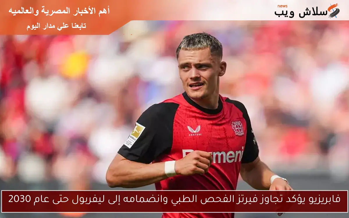 فابريزيو يؤكد تجاوز فيرتز الفحص الطبي وانضمامه إلى ليفربول حتى عام 2030
