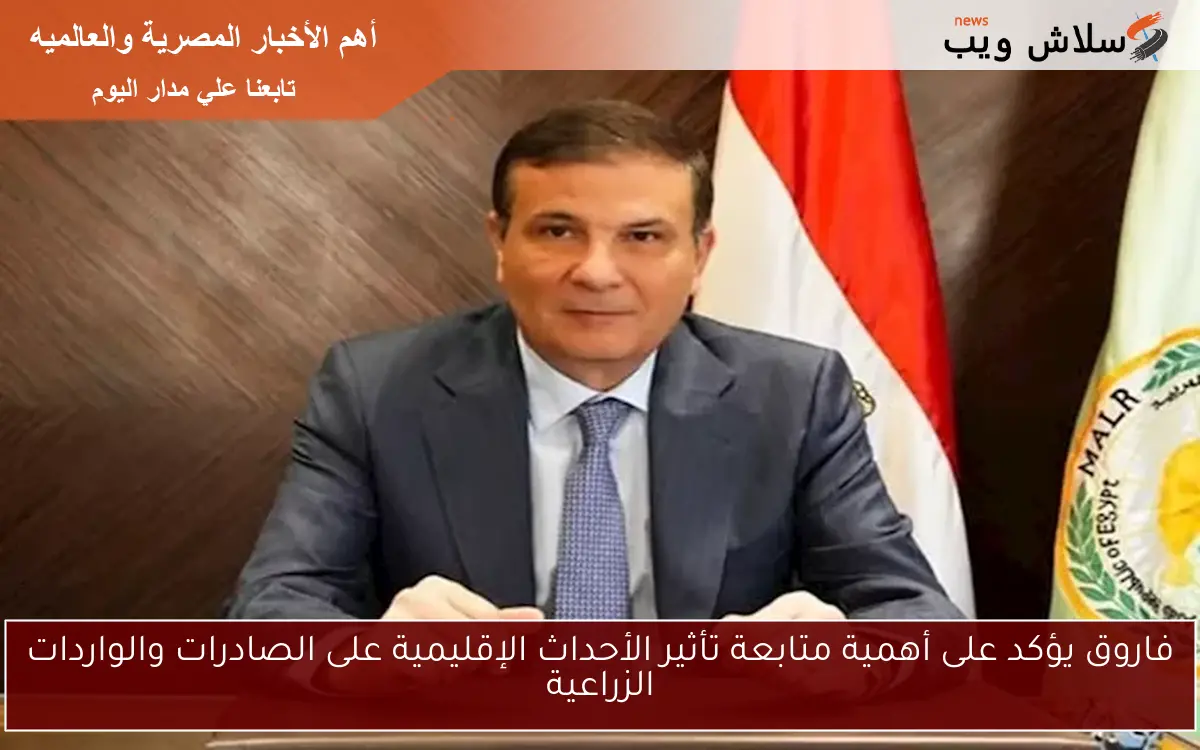 فاروق يؤكد على أهمية متابعة تأثير الأحداث الإقليمية على الصادرات والواردات الزراعية