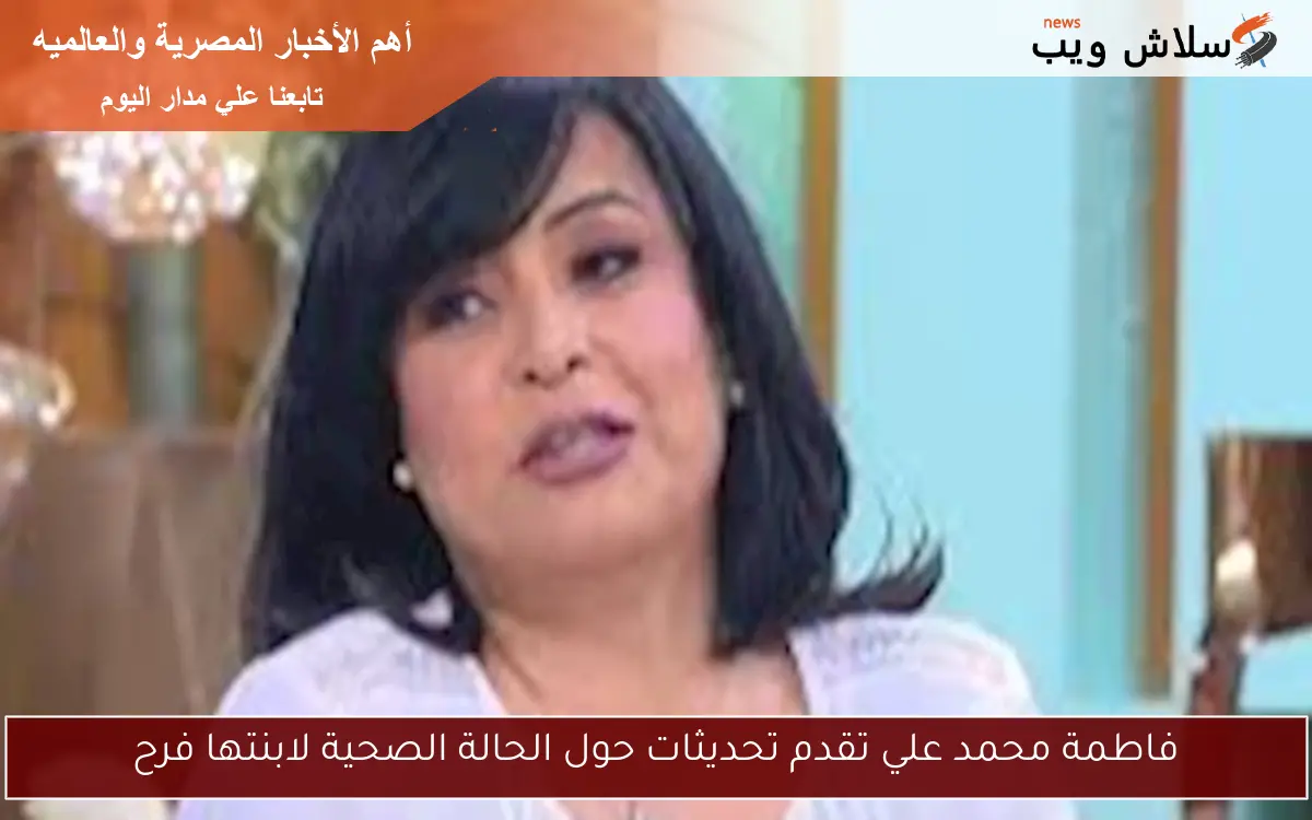 فاطمة محمد علي تقدم تحديثات حول الحالة الصحية لابنتها فرح
