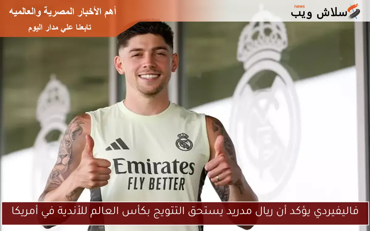 فاليفيردي يؤكد أن ريال مدريد يستحق التتويج بكأس العالم للأندية في أمريكا