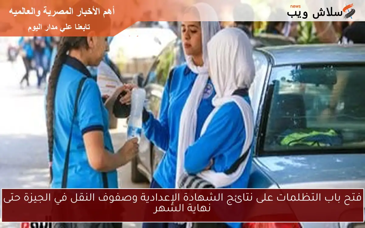 فتح باب التظلمات على نتائج الشهادة الإعدادية وصفوف النقل في الجيزة حتى نهاية الشهر 2 فتح باب التظلمات على نتائج الشهادة الإعدادية وصفوف النقل في الجيزة حتى نهاية الشهر
