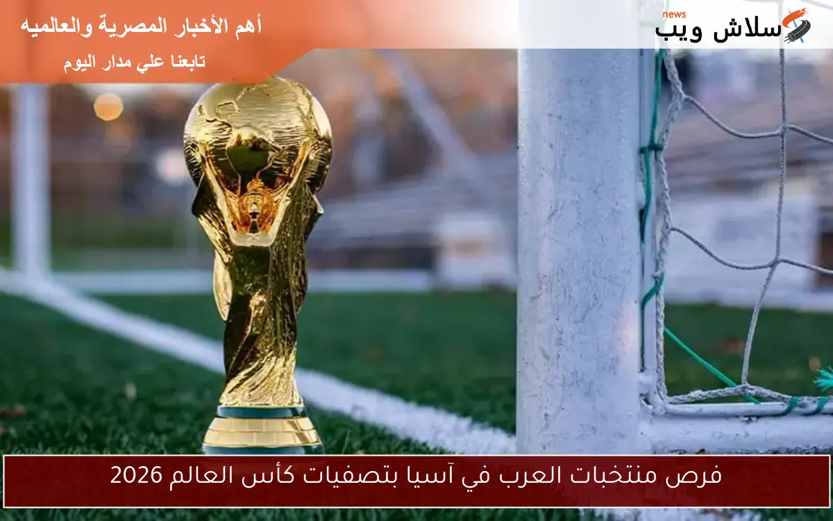 فرص منتخبات العرب في آسيا بتصفيات كأس العالم 2026 2 فرص منتخبات العرب في آسيا بتصفيات كأس العالم 2026