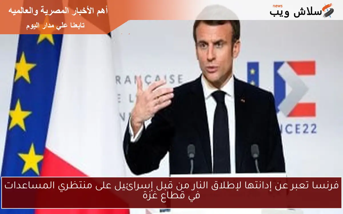 فرنسا تعبر عن إدانتها لإطلاق النار من قبل إسرائيل على منتظري المساعدات في قطاع غزة