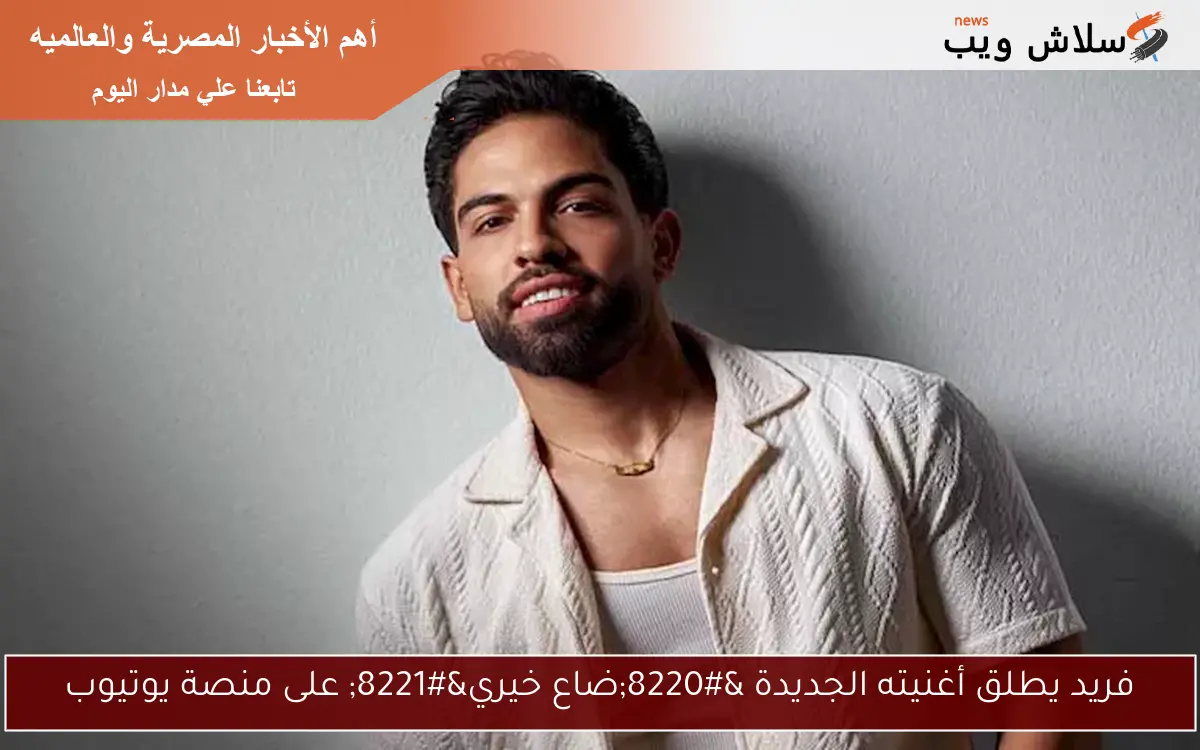 فريد يطلق أغنيته الجديدة “ضاع خيري” على منصة يوتيوب