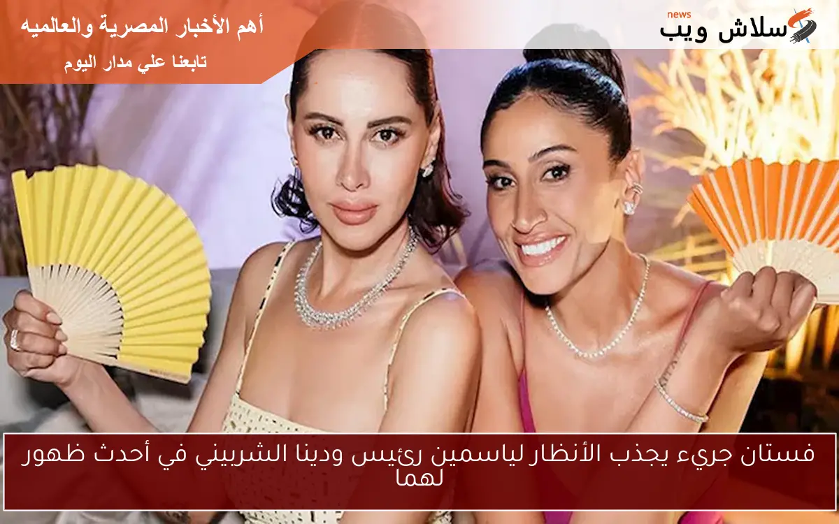 فستان جريء يجذب الأنظار لياسمين رئيس ودينا الشربيني في أحدث ظهور لهما