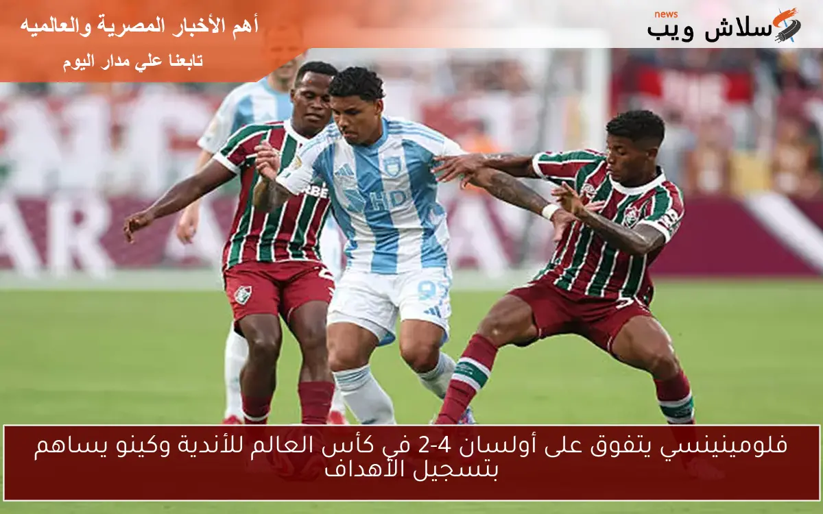 فلومينينسي يتفوق على أولسان 4-2 في كأس العالم للأندية وكينو يساهم بتسجيل الأهداف