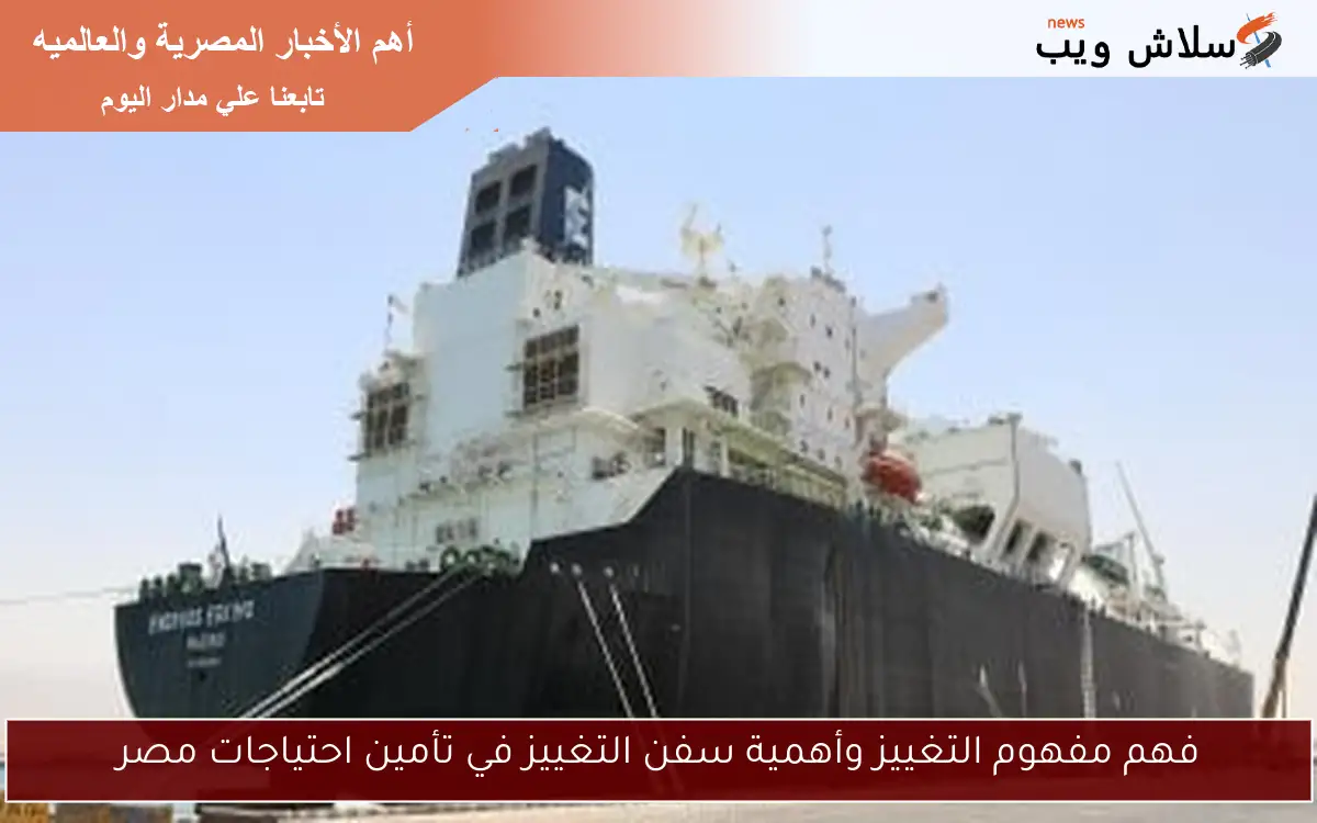 فهم مفهوم التغييز وأهمية سفن التغييز في تأمين احتياجات مصر 2 فهم مفهوم التغييز وأهمية سفن التغييز في تأمين احتياجات مصر