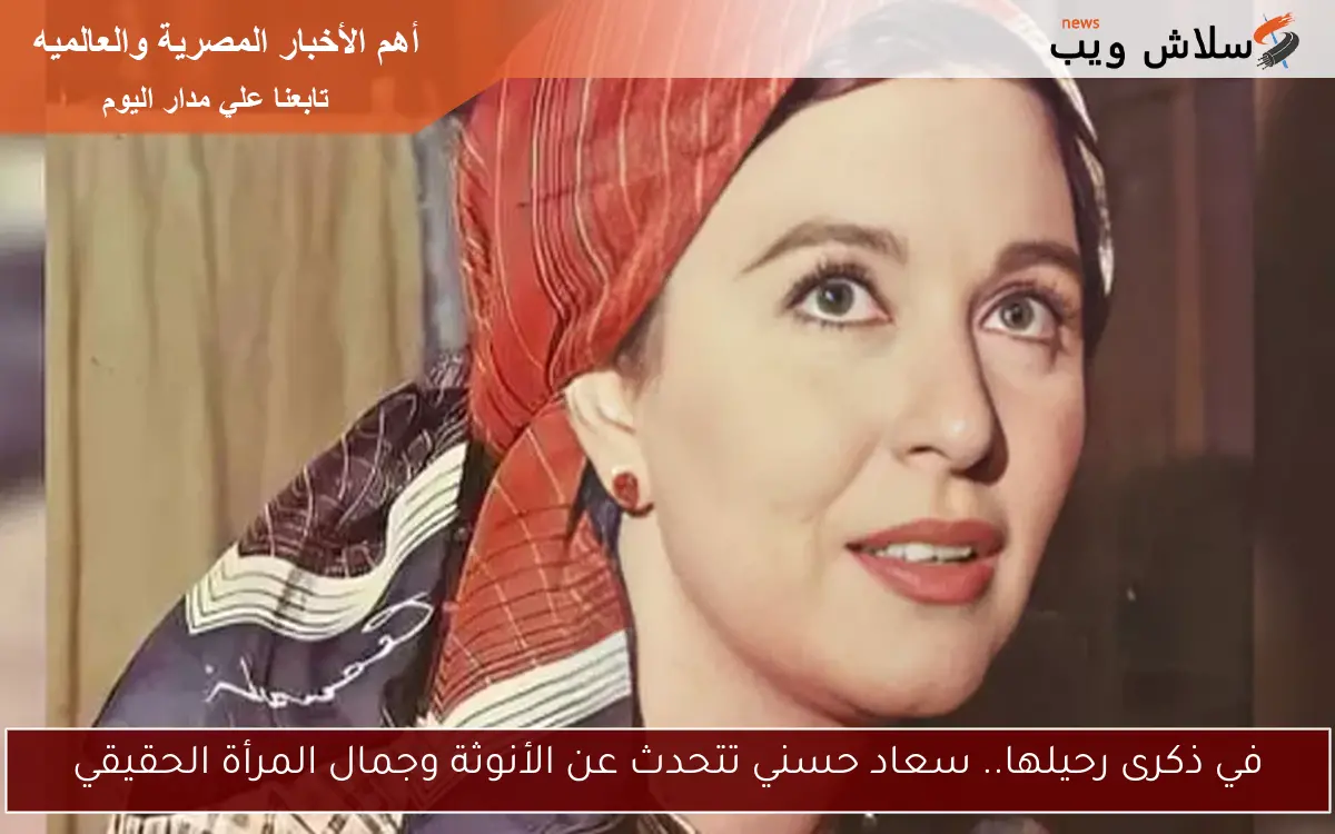 في ذكرى رحيلها.. سعاد حسني تتحدث عن الأنوثة وجمال المرأة الحقيقي
