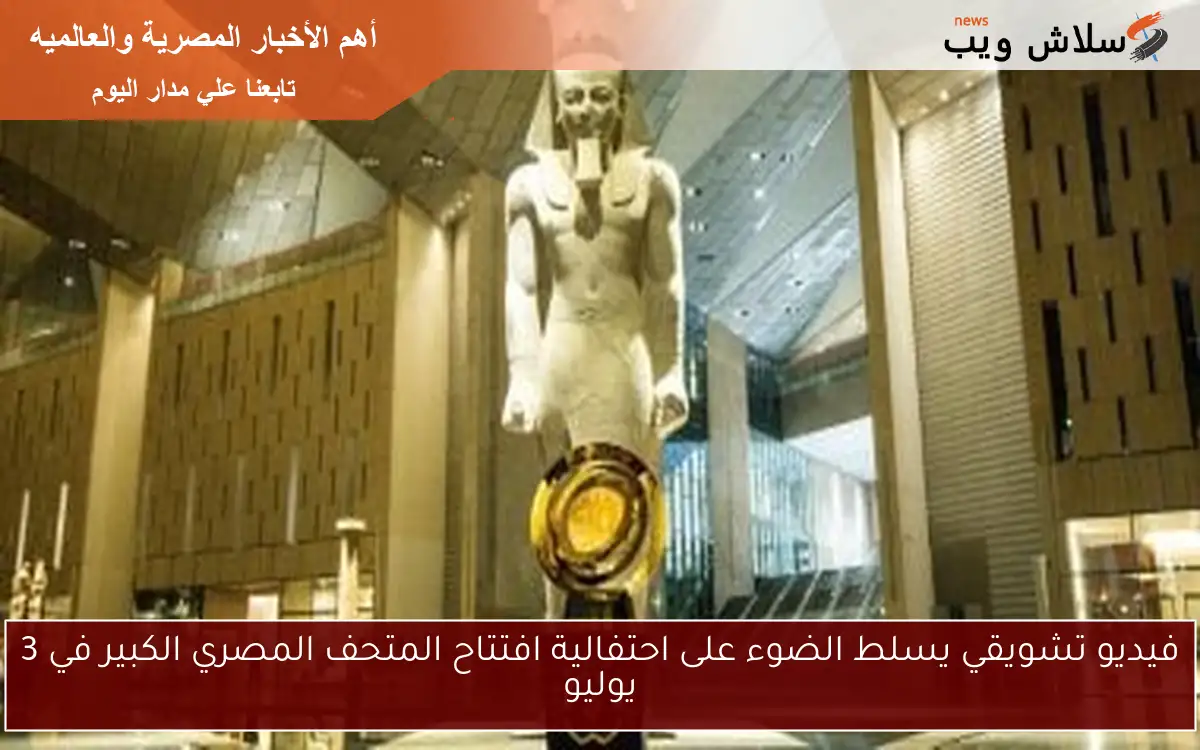 فيديو تشويقي يسلط الضوء على احتفالية افتتاح المتحف المصري الكبير في 3 يوليو 2 فيديو تشويقي يسلط الضوء على احتفالية افتتاح المتحف المصري الكبير في 3 يوليو