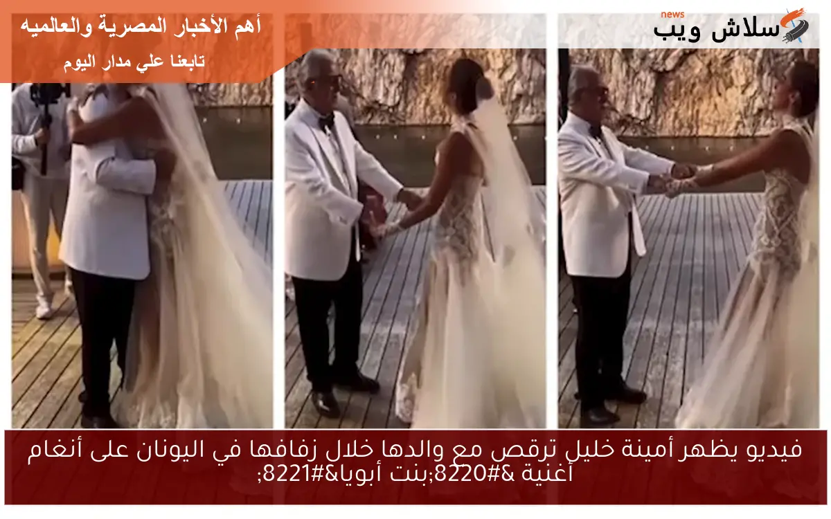 فيديو يظهر أمينة خليل ترقص مع والدها خلال زفافها في اليونان على أنغام أغنية "بنت أبويا" 2 فيديو يظهر أمينة خليل ترقص مع والدها خلال زفافها في اليونان على أنغام أغنية “بنت أبويا”