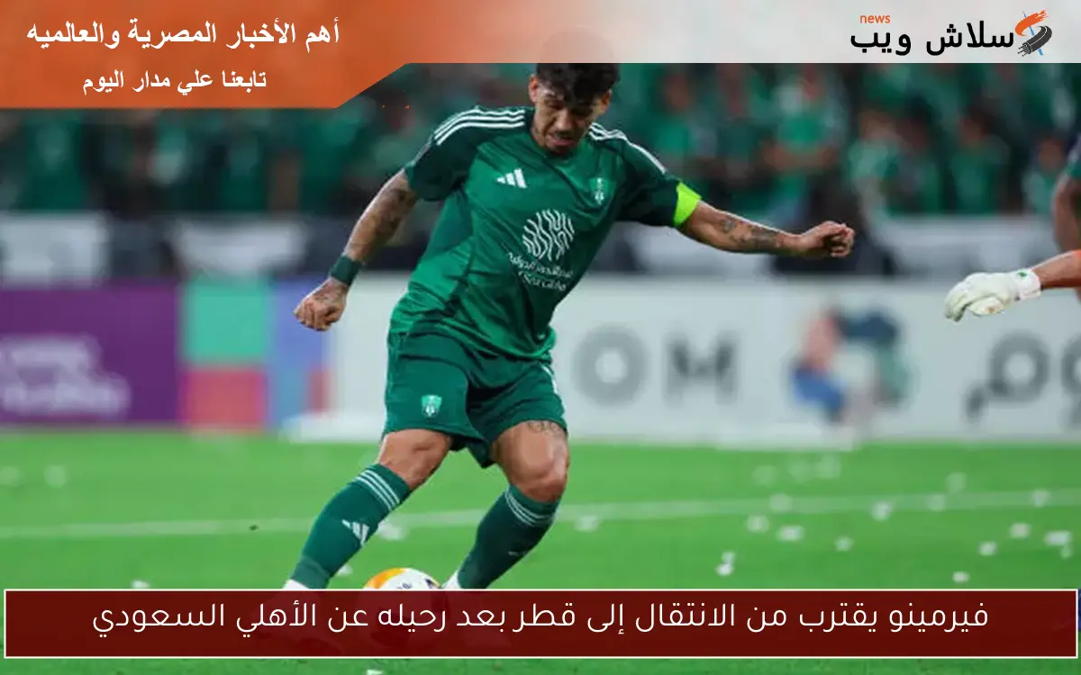 فيرمينو يقترب من الانتقال إلى قطر بعد رحيله عن الأهلي السعودي 2 فيرمينو يقترب من الانتقال إلى قطر بعد رحيله عن الأهلي السعودي