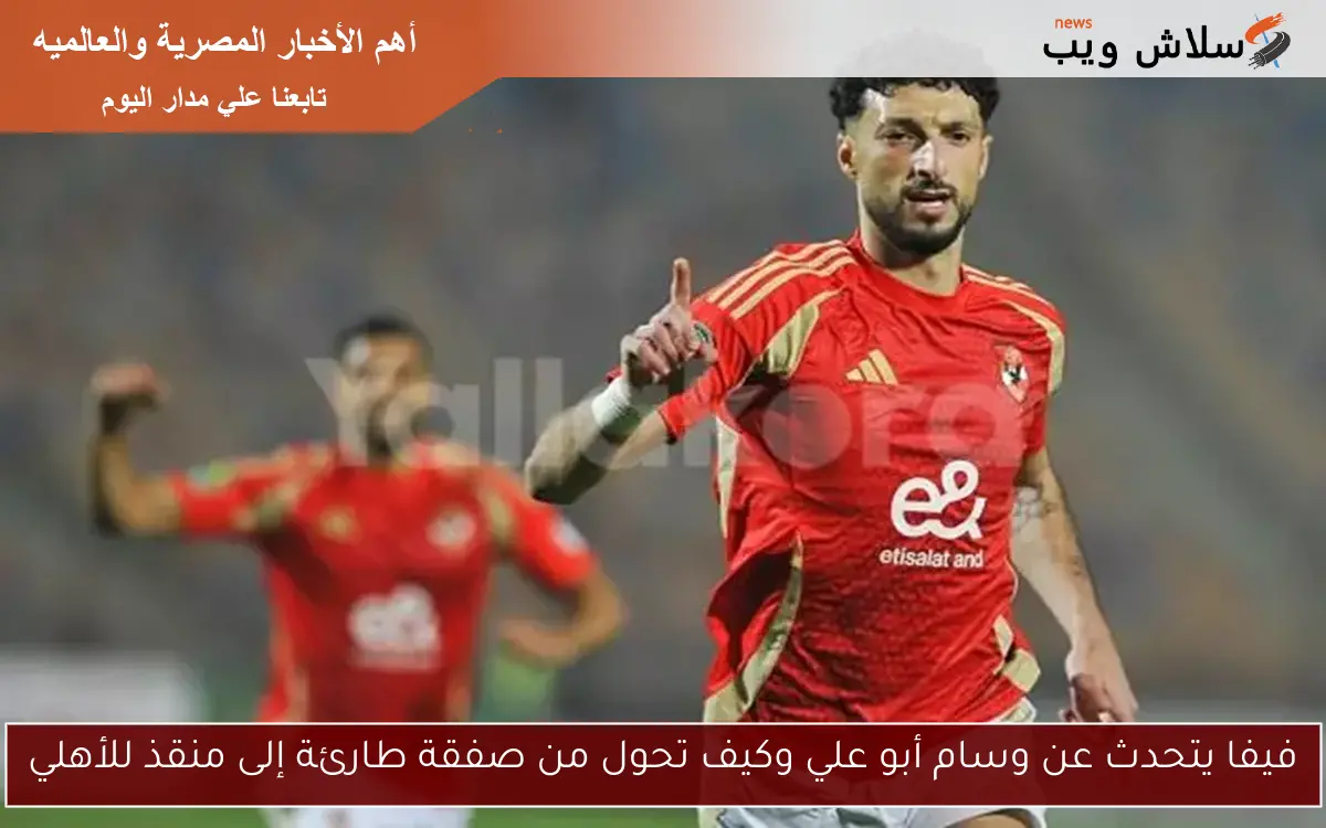 فيفا يتحدث عن وسام أبو علي وكيف تحول من صفقة طارئة إلى منقذ للأهلي 2 فيفا يتحدث عن وسام أبو علي وكيف تحول من صفقة طارئة إلى منقذ للأهلي