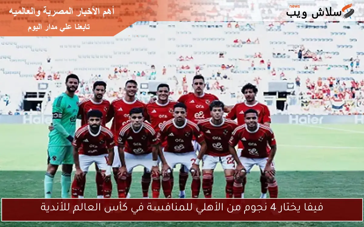 فيفا يختار 4 نجوم من الأهلي للمنافسة في كأس العالم للأندية 2 فيفا يختار 4 نجوم من الأهلي للمنافسة في كأس العالم للأندية