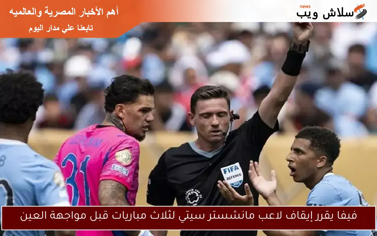 فيفا يقرر إيقاف لاعب مانشستر سيتي لثلاث مباريات قبل مواجهة العين