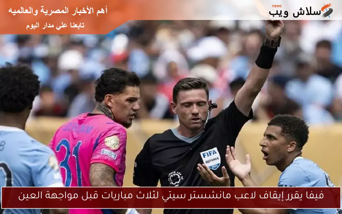 فيفا يقرر إيقاف لاعب مانشستر سيتي لثلاث مباريات قبل مواجهة العين