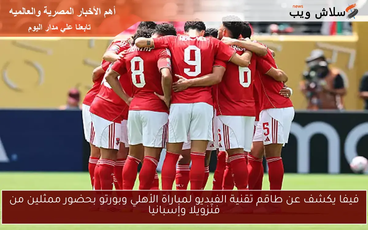 فيفا يكشف عن طاقم تقنية الفيديو لمباراة الأهلي وبورتو بحضور ممثلين من فنزويلا وإسبانيا