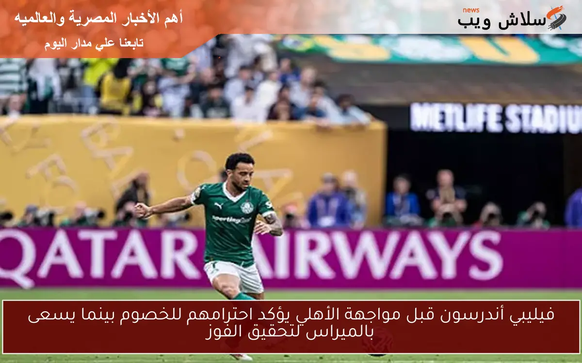 فيليبي أندرسون قبل مواجهة الأهلي يؤكد احترامهم للخصوم بينما يسعى بالميراس لتحقيق الفوز 2 فيليبي أندرسون قبل مواجهة الأهلي يؤكد احترامهم للخصوم بينما يسعى بالميراس لتحقيق الفوز