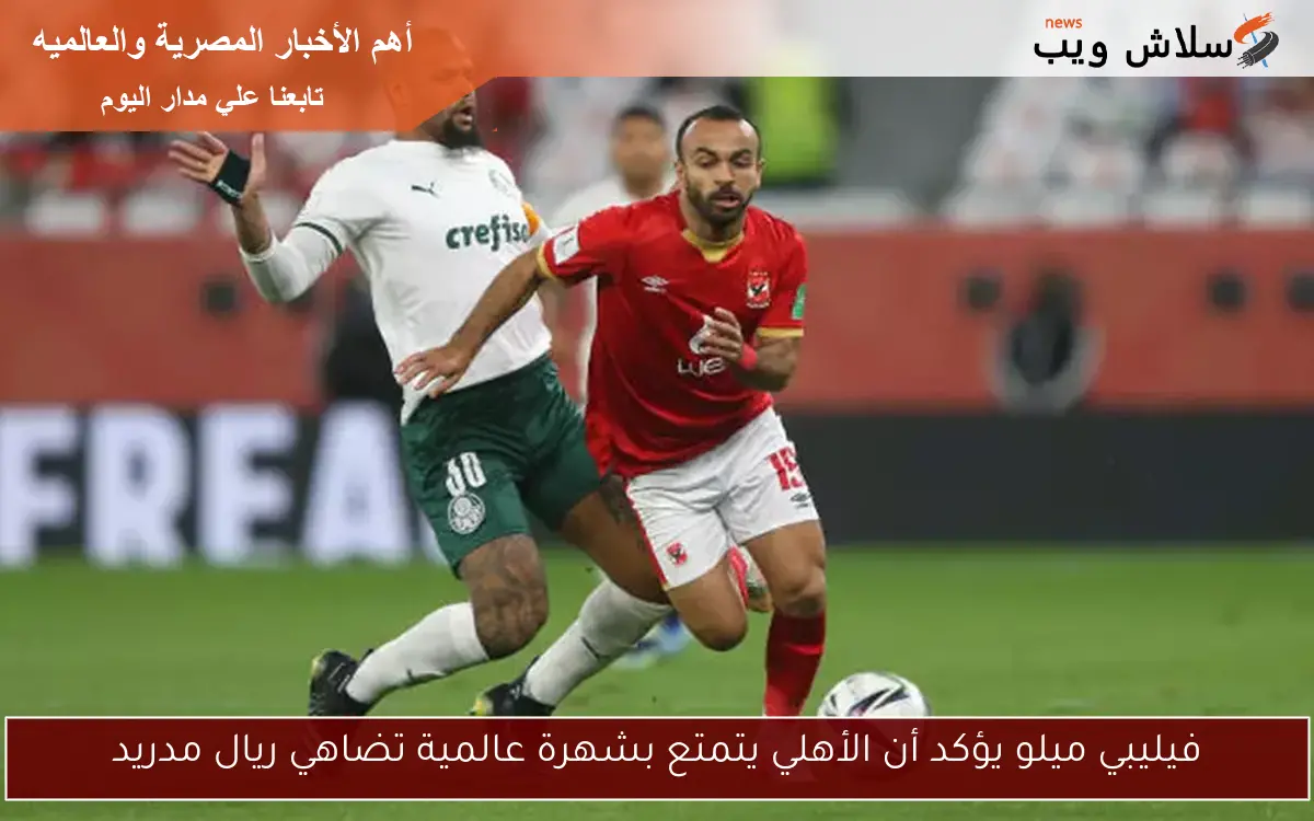 فيليبي ميلو يؤكد أن الأهلي يتمتع بشهرة عالمية تضاهي ريال مدريد 2 فيليبي ميلو يؤكد أن الأهلي يتمتع بشهرة عالمية تضاهي ريال مدريد