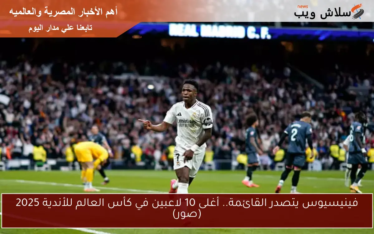 فينيسيوس يتصدر القائمة.. أغلى 10 لاعبين في كأس العالم للأندية 2025 (صور) 2 فينيسيوس يتصدر القائمة.. أغلى 10 لاعبين في كأس العالم للأندية 2025 (صور)