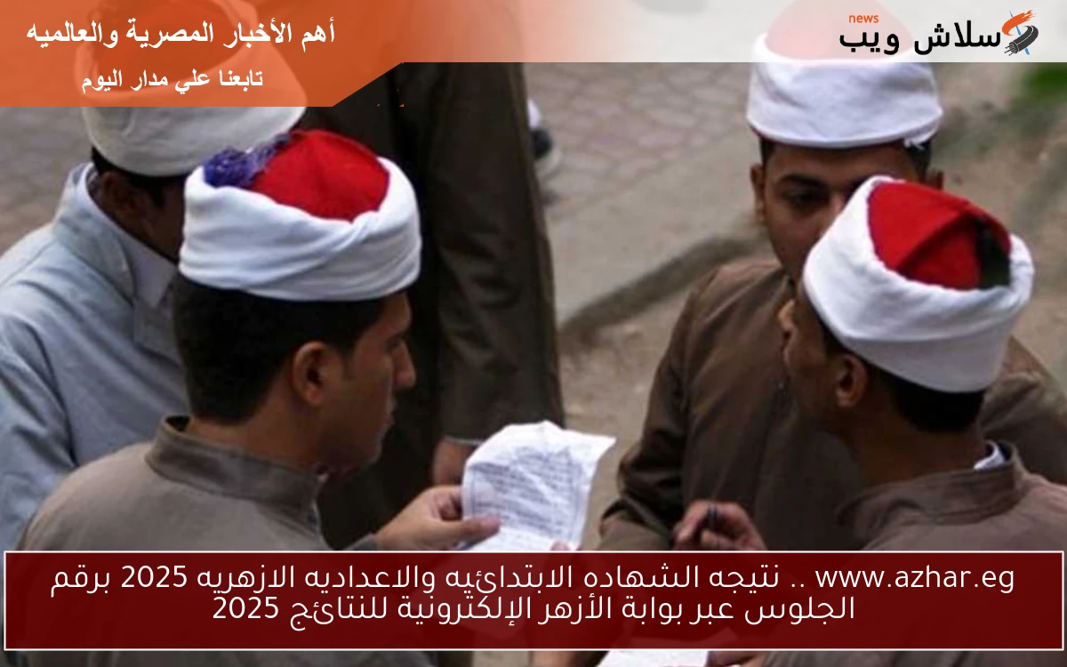 www.azhar.eg .. نتيجه الشهاده الابتدائيه والاعداديه الازهريه 2025 برقم الجلوس عبر بوابة الأزهر الإلكترونية للنتائج 2025 2 www.azhar.eg .. نتيجه الشهاده الابتدائيه والاعداديه الازهريه 2025 برقم الجلوس عبر بوابة الأزهر الإلكترونية للنتائج 2025