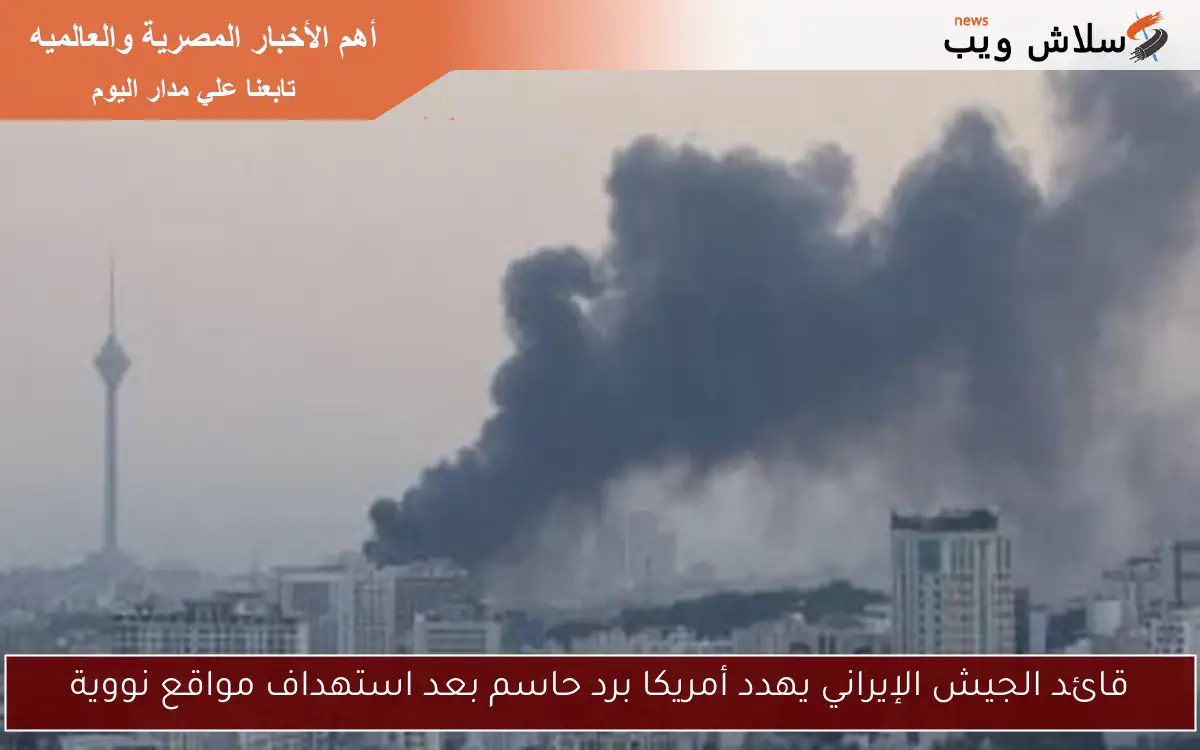 قائد الجيش الإيراني يهدد أمريكا برد حاسم بعد استهداف مواقع نووية