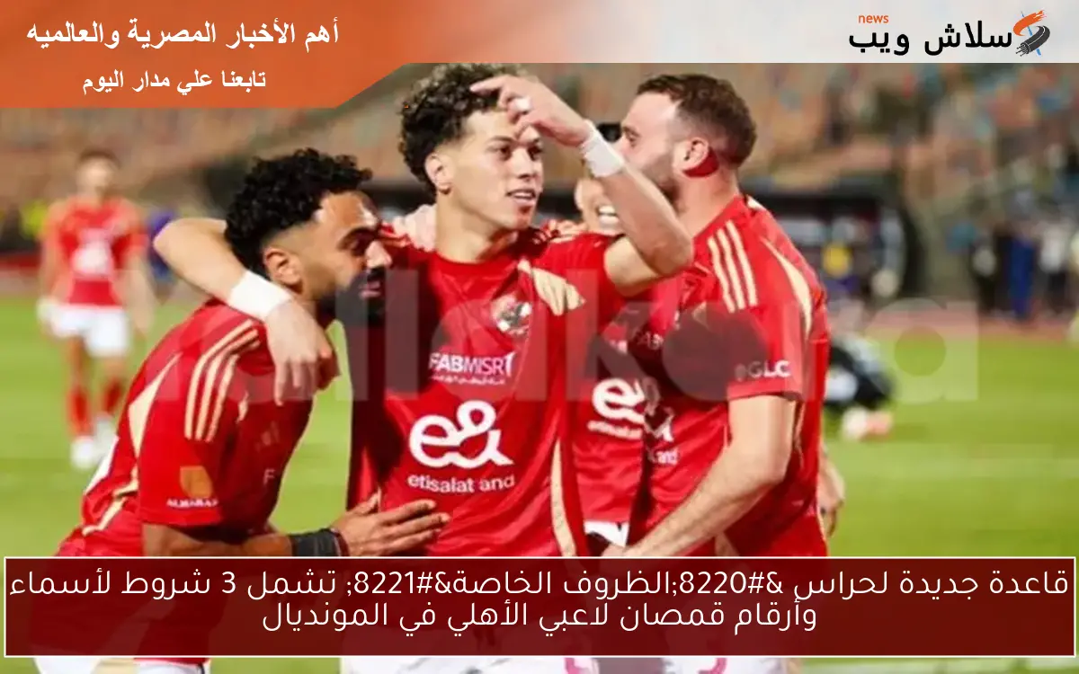 قاعدة جديدة لحراس "الظروف الخاصة" تشمل 3 شروط لأسماء وأرقام قمصان لاعبي الأهلي في المونديال 2 قاعدة جديدة لحراس “الظروف الخاصة” تشمل 3 شروط لأسماء وأرقام قمصان لاعبي الأهلي في المونديال