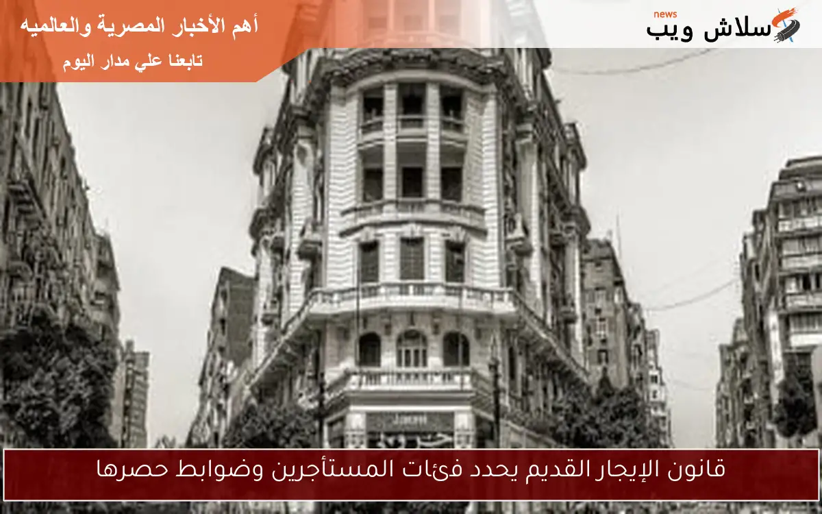 قانون الإيجار القديم يحدد فئات المستأجرين وضوابط حصرها