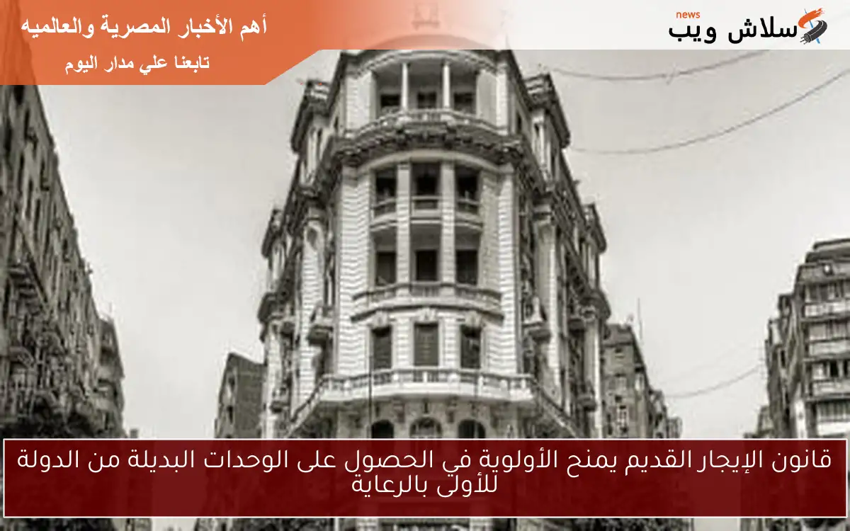 قانون الإيجار القديم يمنح الأولوية في الحصول على الوحدات البديلة من الدولة للأولى بالرعاية 2 قانون الإيجار القديم يمنح الأولوية في الحصول على الوحدات البديلة من الدولة للأولى بالرعاية