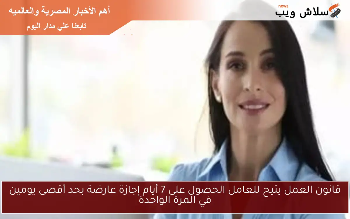 قانون العمل يتيح للعامل الحصول على 7 أيام إجازة عارضة بحد أقصى يومين في المرة الواحدة 2 قانون العمل يتيح للعامل الحصول على 7 أيام إجازة عارضة بحد أقصى يومين في المرة الواحدة