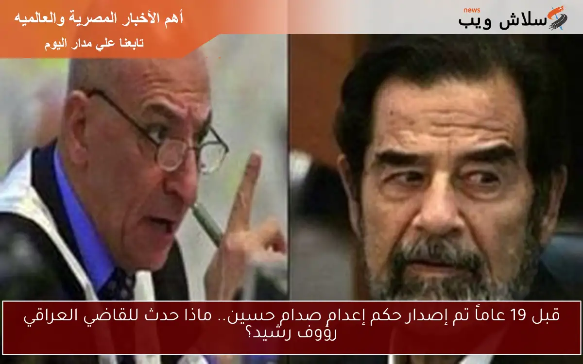 قبل 19 عاماً تم إصدار حكم إعدام صدام حسين.. ماذا حدث للقاضي العراقي رؤوف رشيد؟ 2 قبل 19 عاماً تم إصدار حكم إعدام صدام حسين.. ماذا حدث للقاضي العراقي رؤوف رشيد؟