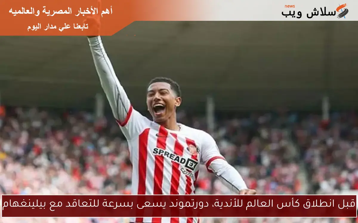 قبل انطلاق كأس العالم للأندية، دورتموند يسعى بسرعة للتعاقد مع بيلينغهام 2 قبل انطلاق كأس العالم للأندية، دورتموند يسعى بسرعة للتعاقد مع بيلينغهام