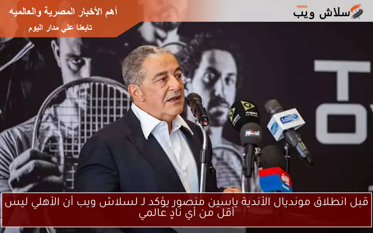 قبل انطلاق مونديال الأندية ياسين منصور يؤكد لـ لسلاش ويب أن الأهلي ليس أقل من أي نادٍ عالمي 2 قبل انطلاق مونديال الأندية ياسين منصور يؤكد لـ لسلاش ويب أن الأهلي ليس أقل من أي نادٍ عالمي