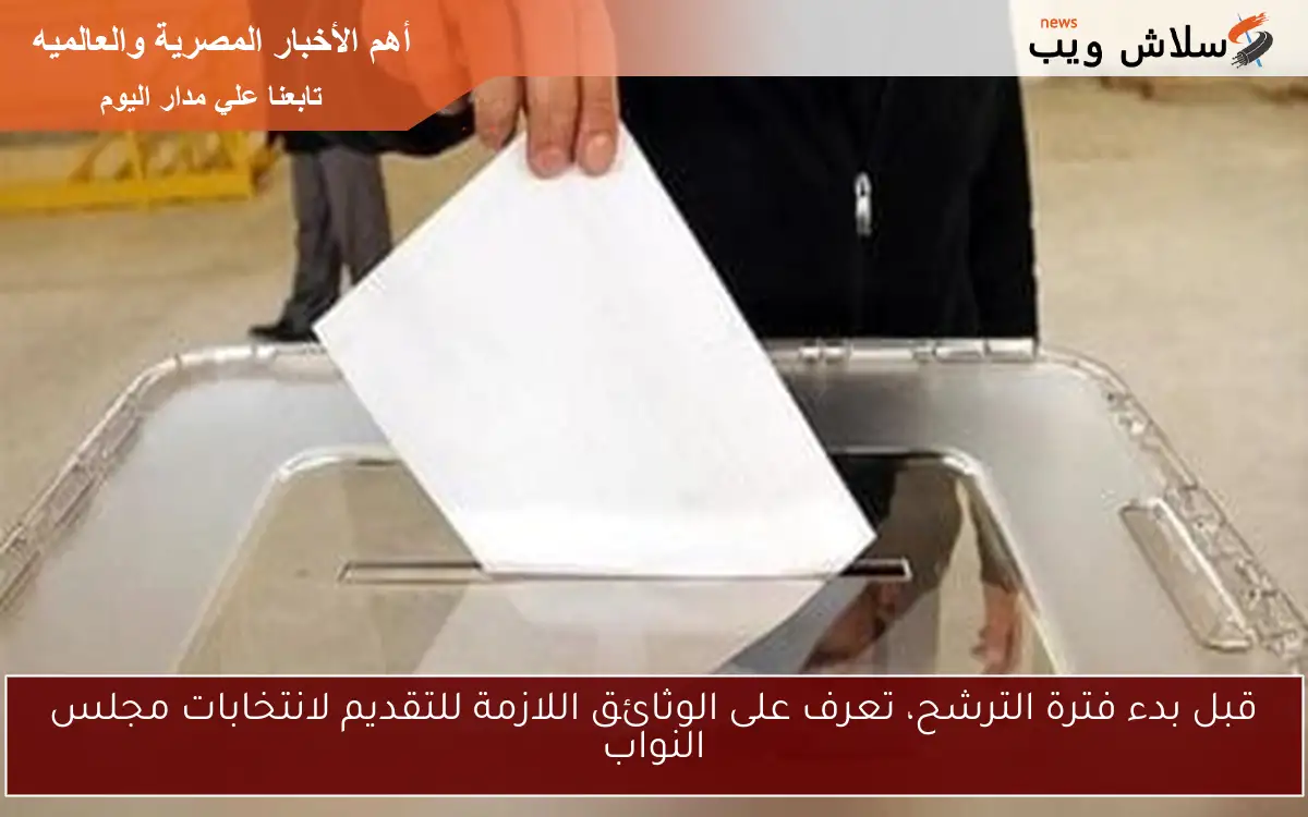 قبل بدء فترة الترشح، تعرف على الوثائق اللازمة للتقديم لانتخابات مجلس النواب