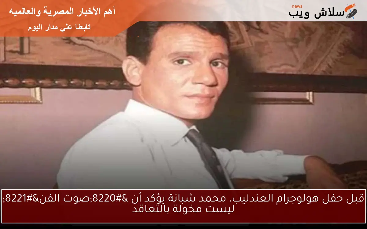 قبل حفل هولوجرام العندليب، محمد شبانة يؤكد أن "صوت الفن" ليست مخولة بالتعاقد 2 قبل حفل هولوجرام العندليب، محمد شبانة يؤكد أن “صوت الفن” ليست مخولة بالتعاقد