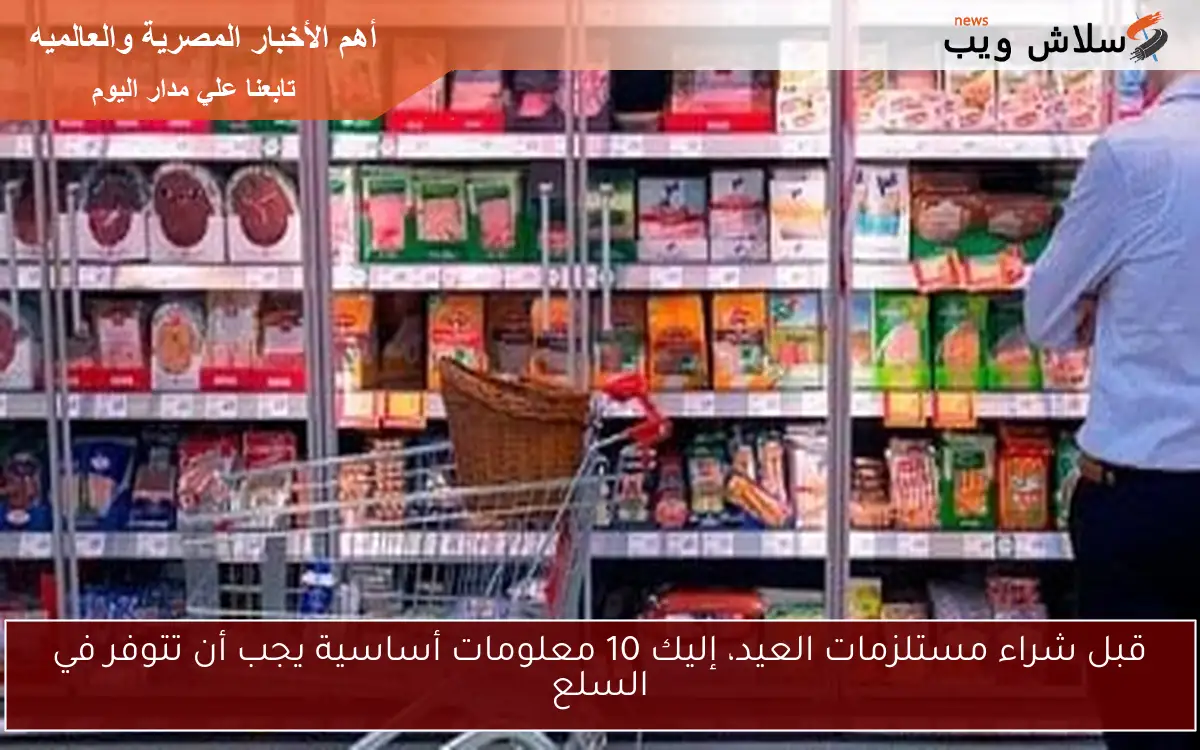 قبل شراء مستلزمات العيد، إليك 10 معلومات أساسية يجب أن تتوفر في السلع 2 قبل شراء مستلزمات العيد، إليك 10 معلومات أساسية يجب أن تتوفر في السلع