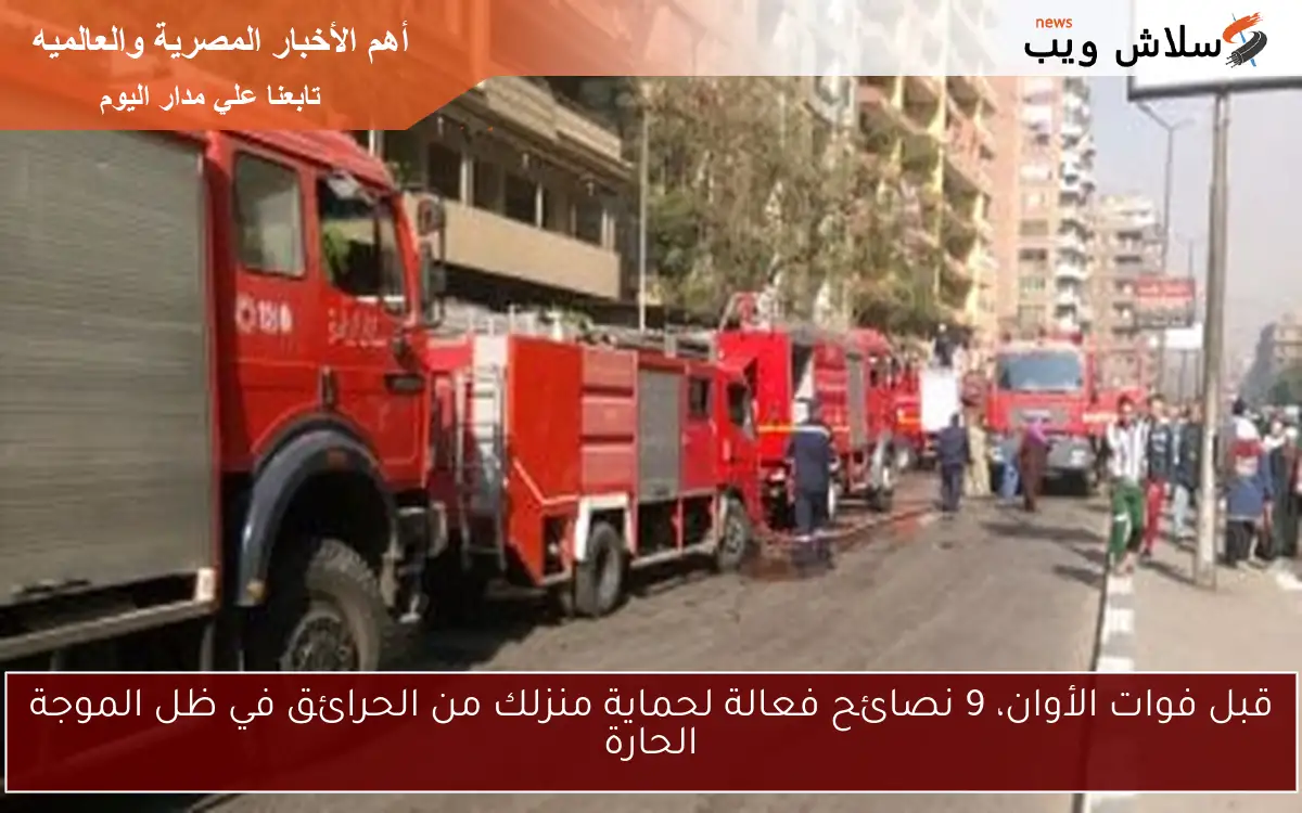قبل فوات الأوان، 9 نصائح فعالة لحماية منزلك من الحرائق في ظل الموجة الحارة