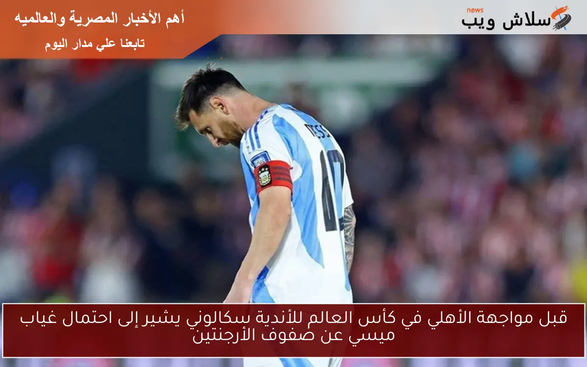 قبل مواجهة الأهلي في كأس العالم للأندية سكالوني يشير إلى احتمال غياب ميسي عن صفوف الأرجنتين 2 قبل مواجهة الأهلي في كأس العالم للأندية سكالوني يشير إلى احتمال غياب ميسي عن صفوف الأرجنتين