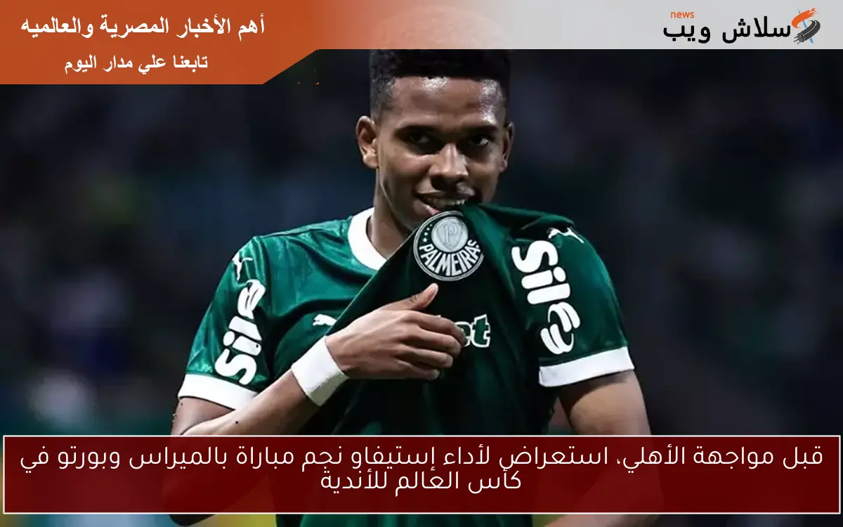 قبل مواجهة الأهلي، استعراض لأداء إستيفاو نجم مباراة بالميراس وبورتو في كأس العالم للأندية 2 قبل مواجهة الأهلي، استعراض لأداء إستيفاو نجم مباراة بالميراس وبورتو في كأس العالم للأندية