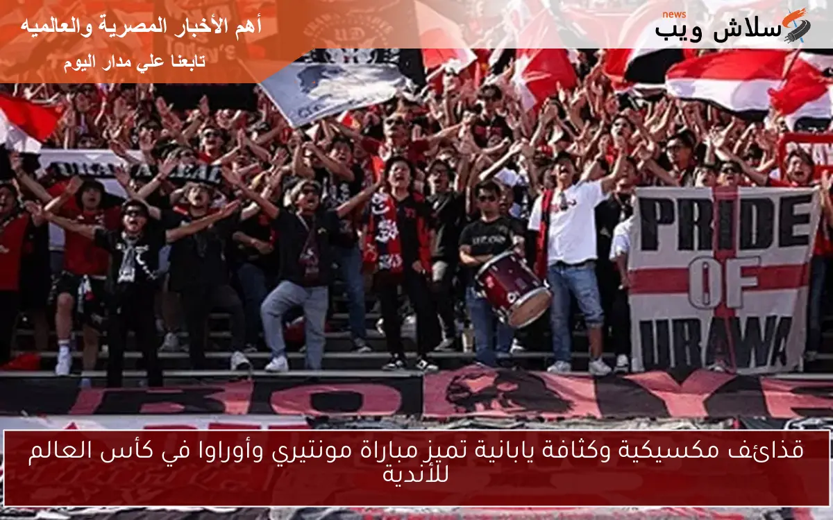 قذائف مكسيكية وكثافة يابانية تميز مباراة مونتيري وأوراوا في كأس العالم للأندية