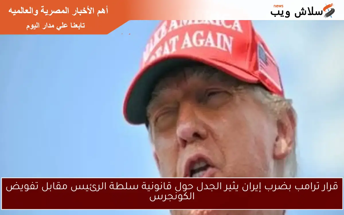 قرار ترامب بضرب إيران يثير الجدل حول قانونية سلطة الرئيس مقابل تفويض الكونجرس