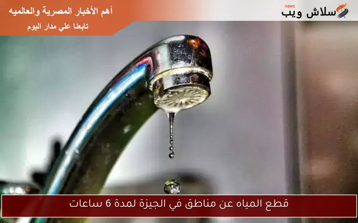 قطع المياه عن مناطق في الجيزة لمدة 6 ساعات