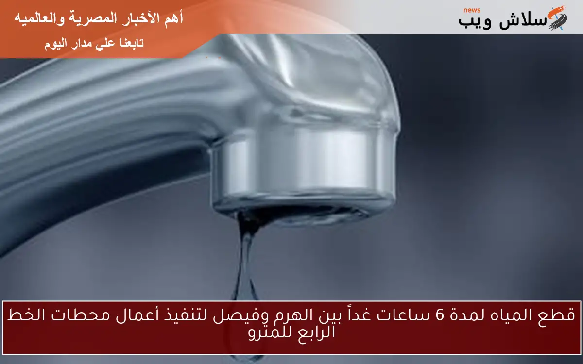 قطع المياه لمدة 6 ساعات غداً بين الهرم وفيصل لتنفيذ أعمال محطات الخط الرابع للمترو