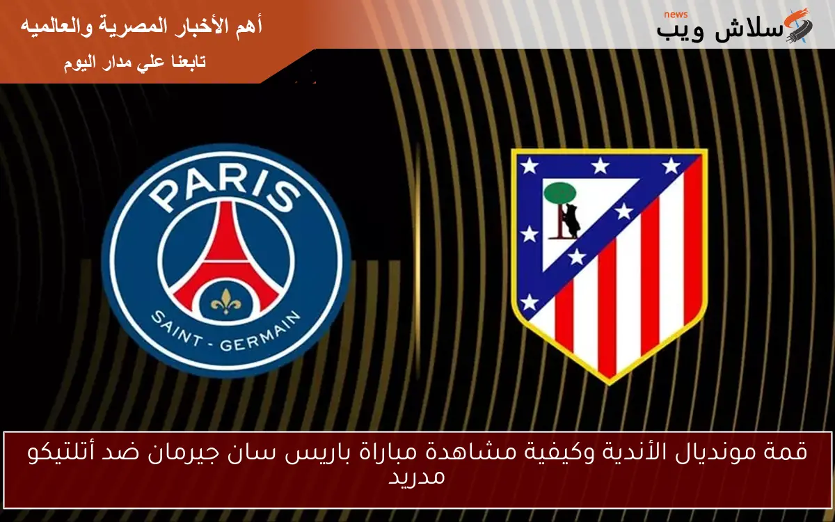 قمة مونديال الأندية وكيفية مشاهدة مباراة باريس سان جيرمان ضد أتلتيكو مدريد 2 قمة مونديال الأندية وكيفية مشاهدة مباراة باريس سان جيرمان ضد أتلتيكو مدريد