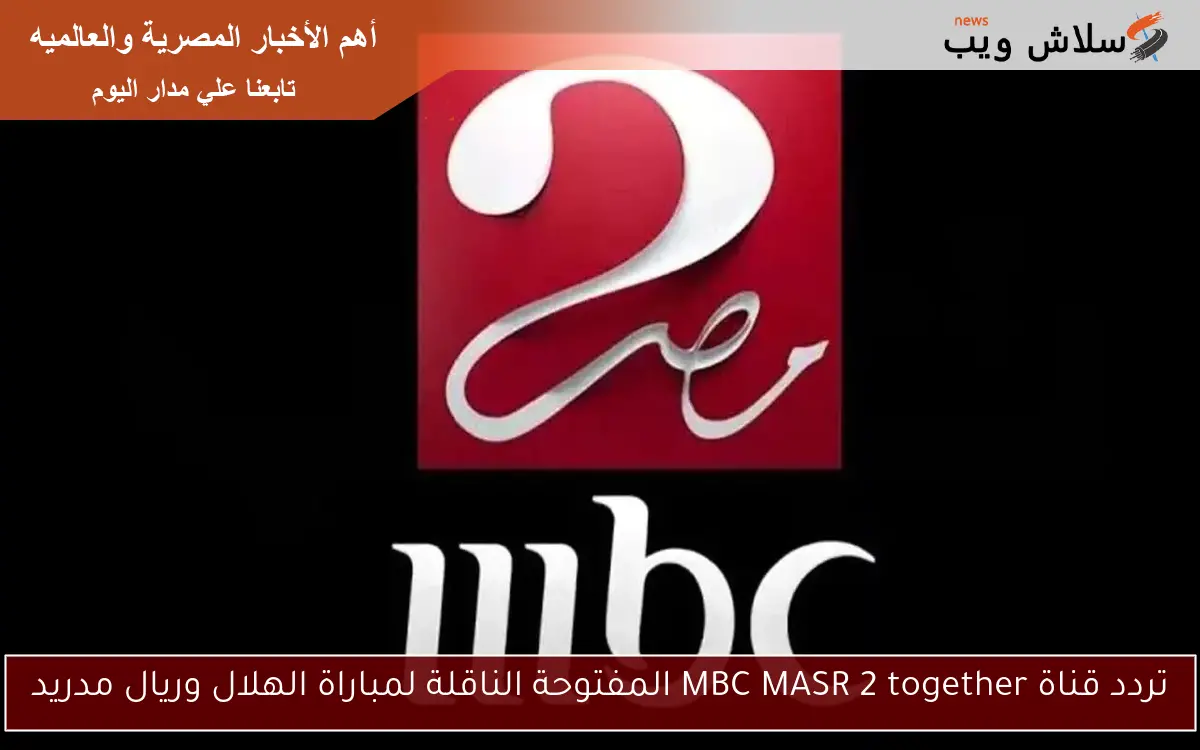 تردد قناة MBC MASR 2 together المفتوحة الناقلة لمباراة الهلال وريال مدريد 2 تردد قناة MBC MASR 2 together المفتوحة الناقلة لمباراة الهلال وريال مدريد