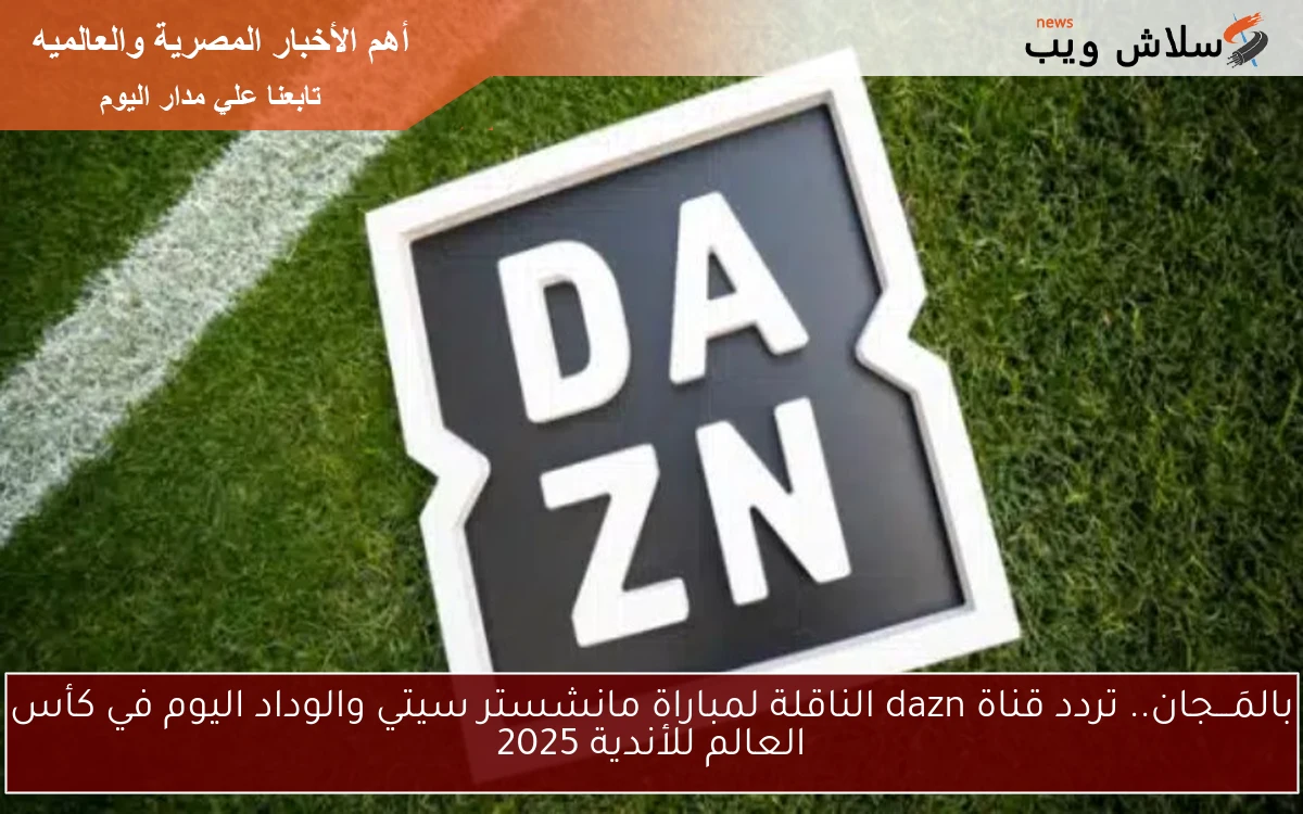 بالمَـــجان.. تردد قناة dazn الناقلة لمباراة مانشستر سيتي والوداد اليوم في كأس العالم للأندية 2025 2 بالمَـــجان.. تردد قناة dazn الناقلة لمباراة مانشستر سيتي والوداد اليوم في كأس العالم للأندية 2025
