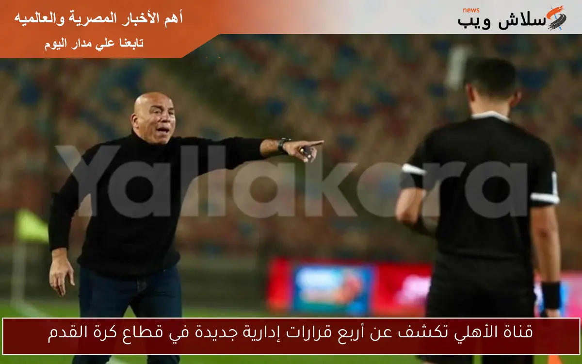 قناة الأهلي تكشف عن أربع قرارات إدارية جديدة في قطاع كرة القدم 2 قناة الأهلي تكشف عن أربع قرارات إدارية جديدة في قطاع كرة القدم