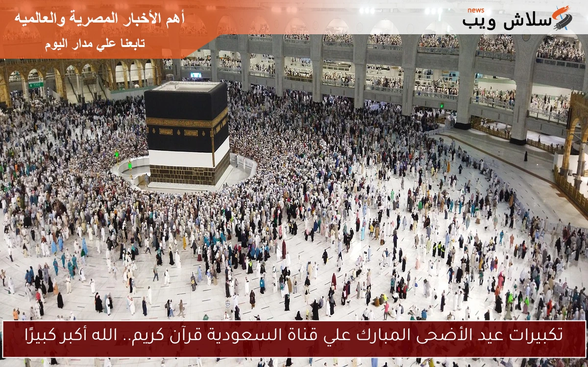 تكبيرات عيد الأضحى المبارك علي قناة السعودية قرآن كريم.. الله أكبر كبيرًا 2 تكبيرات عيد الأضحى المبارك علي قناة السعودية قرآن كريم.. الله أكبر كبيرًا
