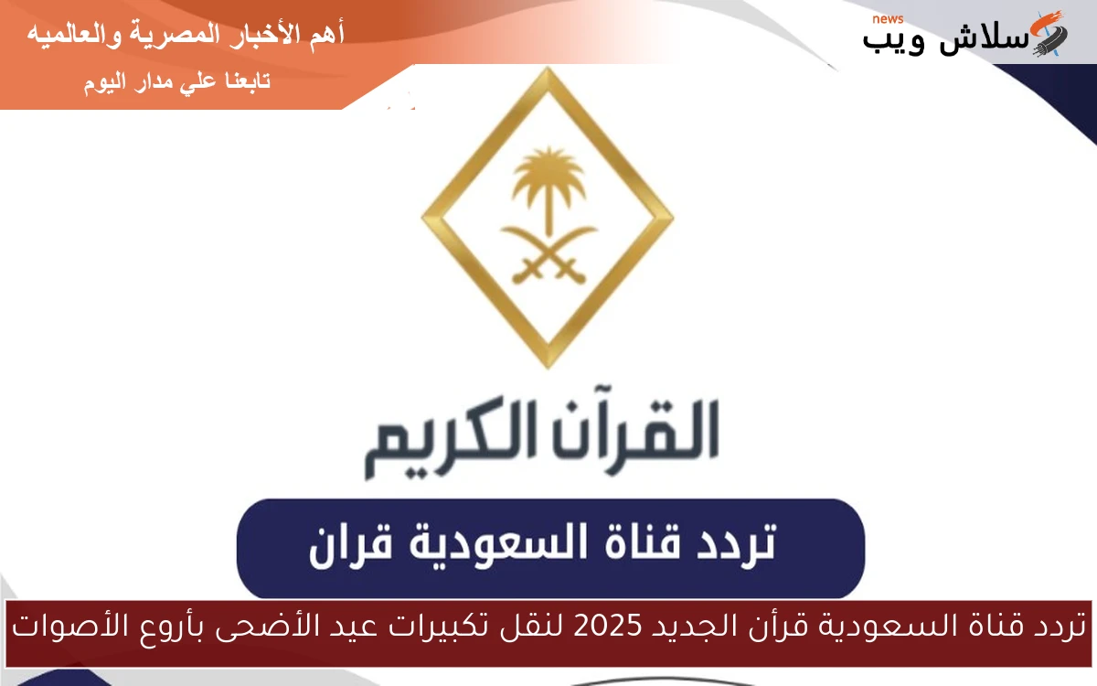 تردد قناة السعودية قرأن الجديد 2025 لنقل تكبيرات عيد الأضحى بأروع الأصوات 2 تردد قناة السعودية قرأن الجديد 2025 لنقل تكبيرات عيد الأضحى بأروع الأصوات